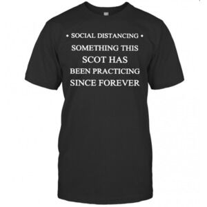 Social Distancing Something This Scot Has Been Practicing Since Forever T-Shirt